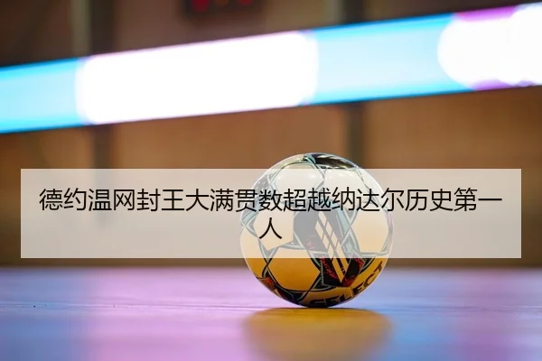 德约温网封王大满贯数超越纳达尔历史第一人